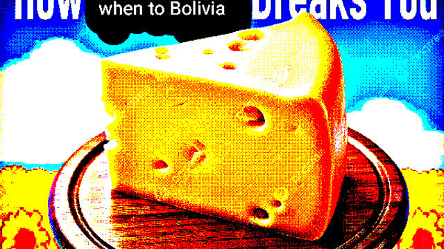 How The Cheese That Went To Bolivia Breaks You How The Cheese That Went To Bolivia Breaks You