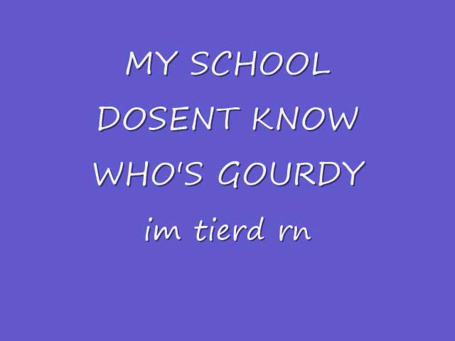 MY CLASS DOSENT KNOW WHO GOURDY IS