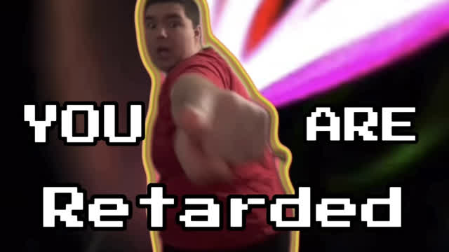 YOU ARE RETARDED YOU ARE RETARDED